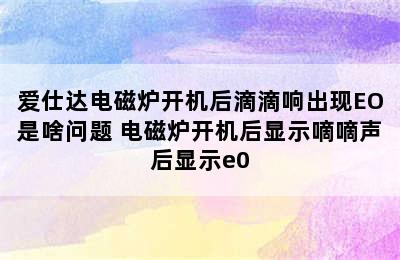 爱仕达电磁炉开机后滴滴响出现EO是啥问题 电磁炉开机后显示嘀嘀声后显示e0